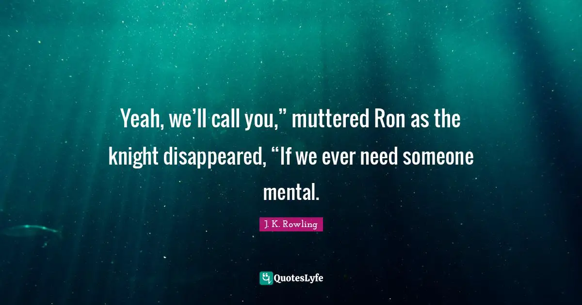 Yeah, we’ll call you,” muttered Ron as the knight disappeared, “If we ever need someone mental.