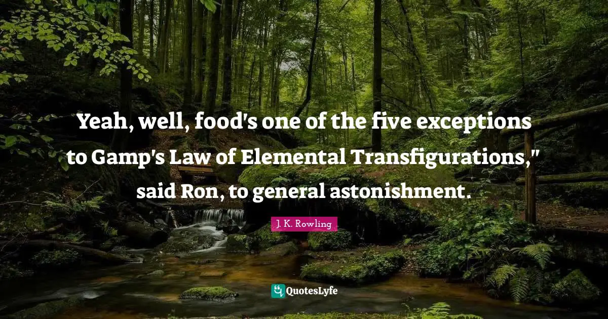 Yeah, well, food's one of the five exceptions to Gamp's Law of Elemental Transfigurations," said Ron, to general astonishment.