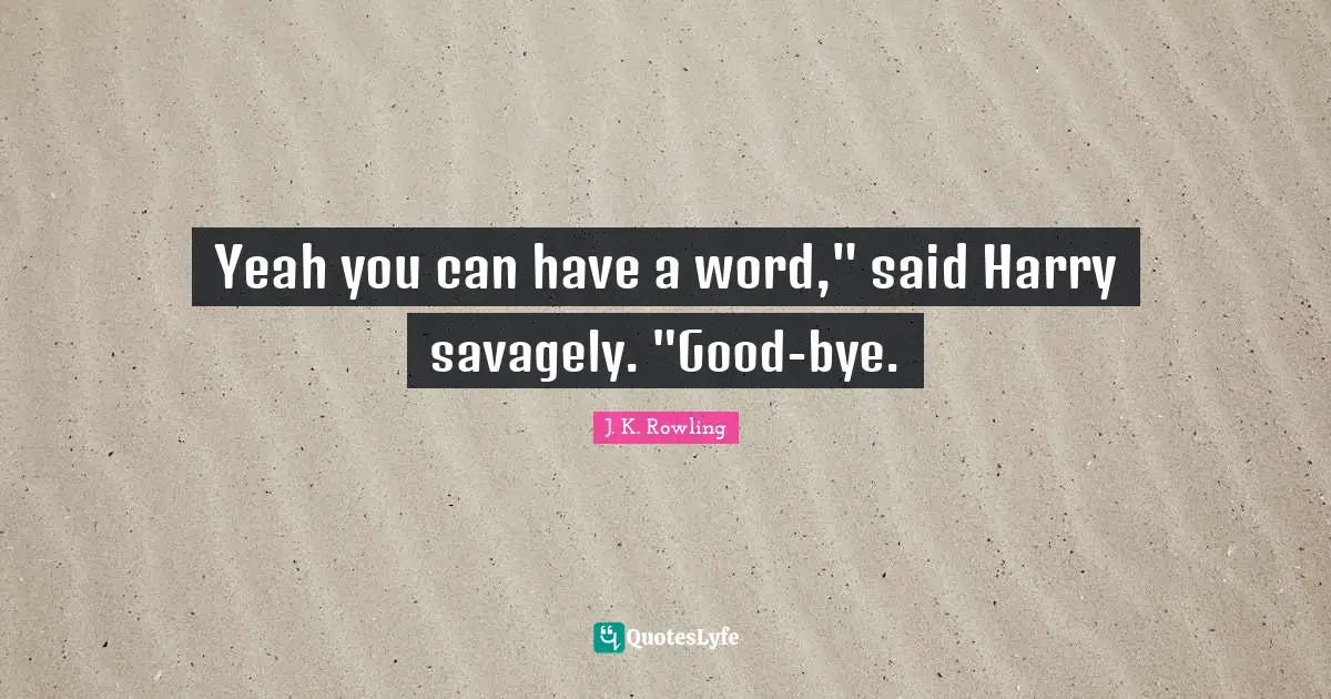 Bye Quotes: "Yeah you can have a word," said Harry savagely. "Good-bye."