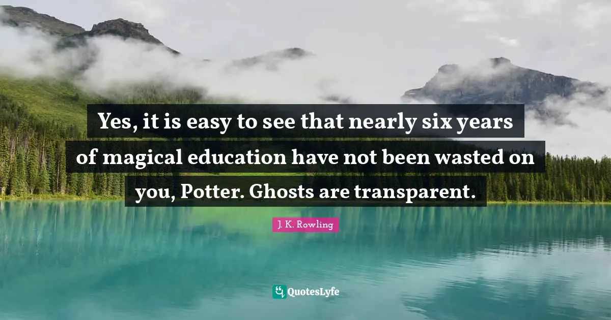 Potters Quotes: "Yes, it is easy to see that nearly six years of magical education have not been wasted on you, Potter. Ghosts are transparent."