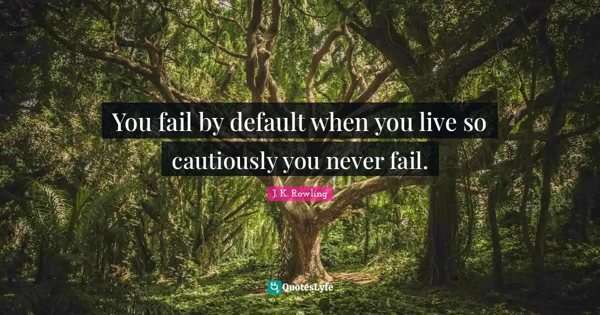 You fail by default when you live so cautiously you never fail.