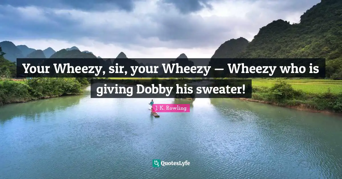 Your Wheezy, sir, your Wheezy — Wheezy who is giving Dobby his sweater!
