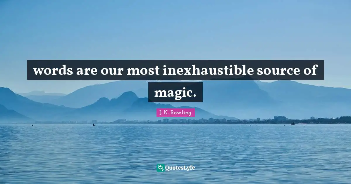 words are our most inexhaustible source of magic.