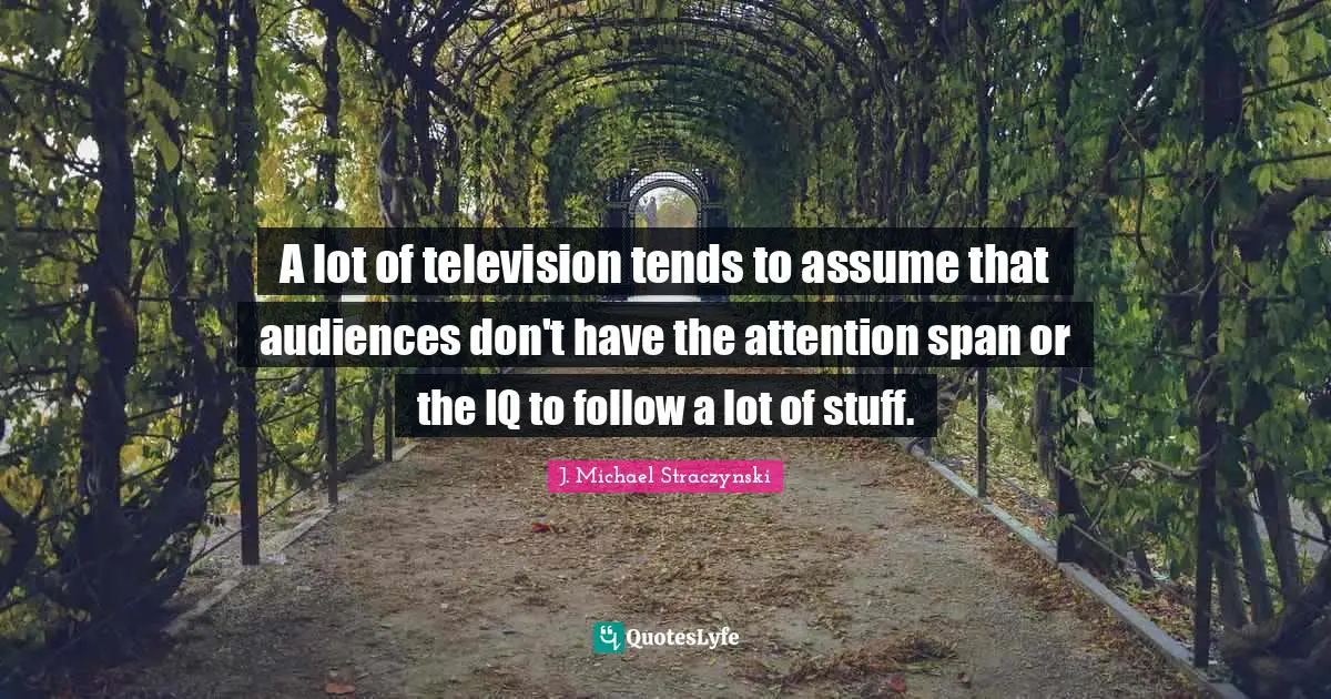 Attention Span Quotes: "A lot of television tends to assume that audiences don't have the attention span or the IQ to follow a lot of stuff."