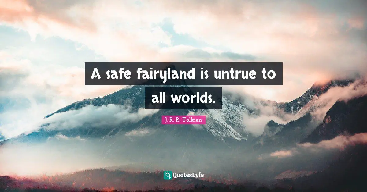 A safe fairyland is untrue to all worlds.