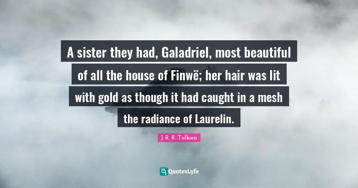 Galadriel Quotes: "A sister they had, Galadriel, most beautiful of all the house of Finwë; her hair was lit with gold as though it had caught in a mesh the radiance of Laurelin."