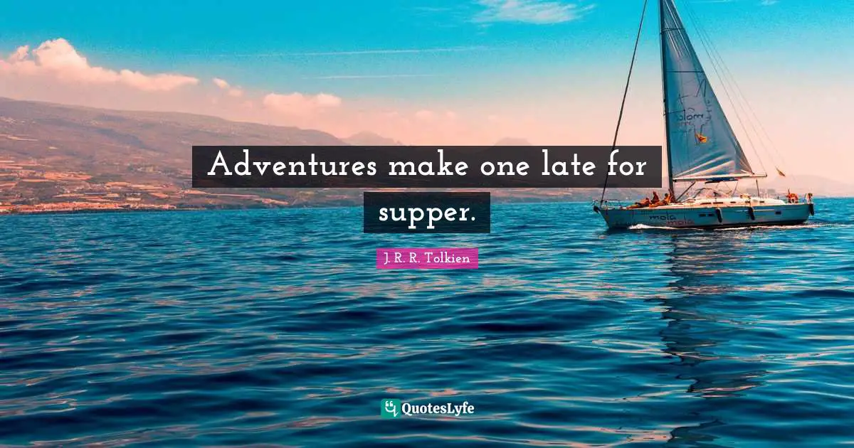 Adventures make one late for supper.