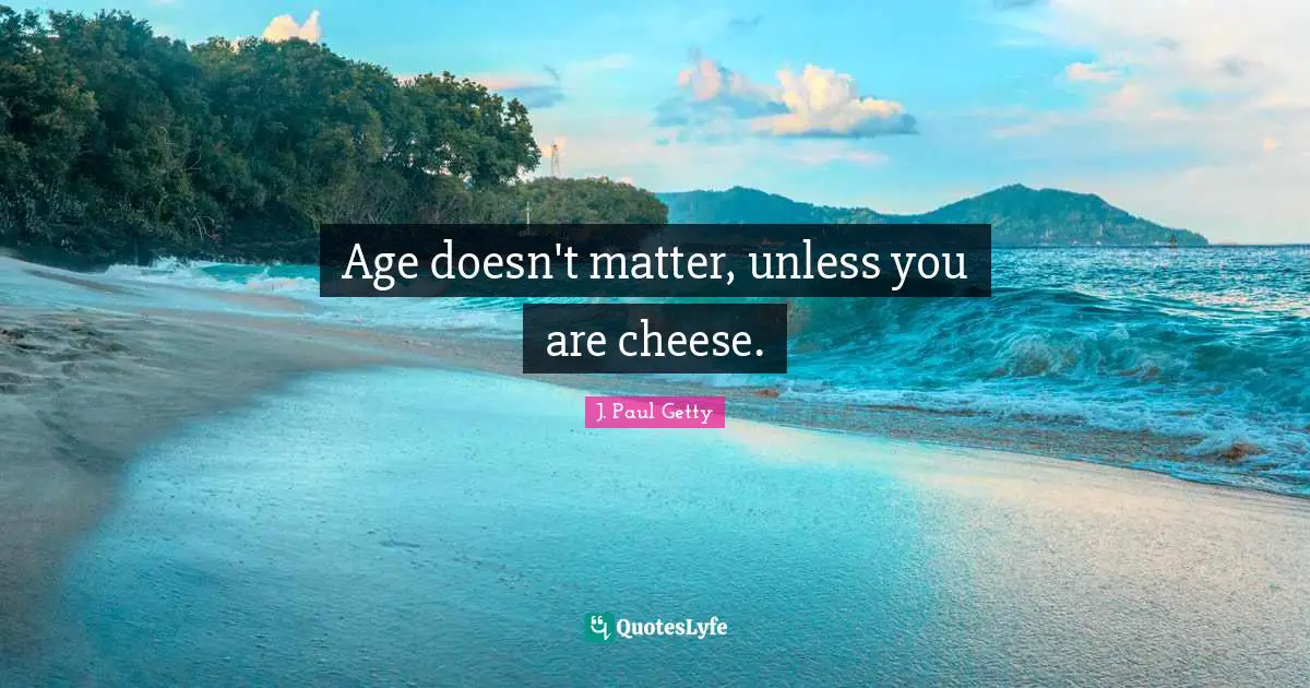 J. Paul Getty Quotes: "Age doesn't matter, unless you are cheese."