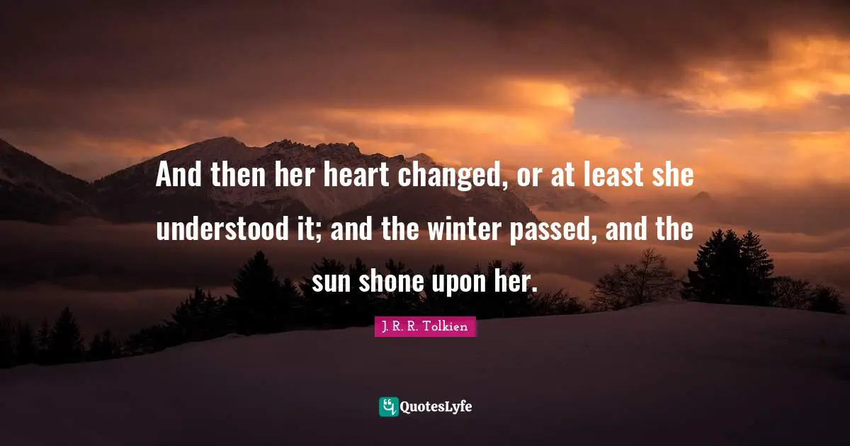 And then her heart changed, or at least she understood it; and the winter passed, and the sun shone upon her.