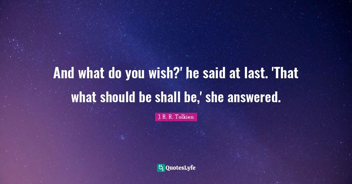 J. R. R. Tolkien Quotes: And what do you wish?' he said at last. 'That what should be shall be,' she answered.