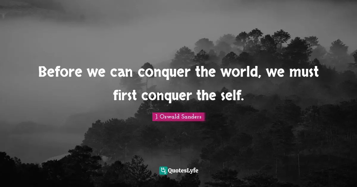 Conquer The World Quotes: "Before we can conquer the world, we must first conquer the self."
