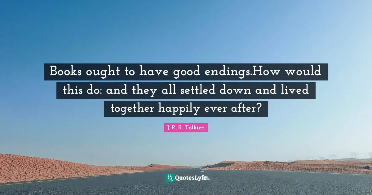 Books ought to have good endings.How would this do: and they all settled down and lived together happily ever after?