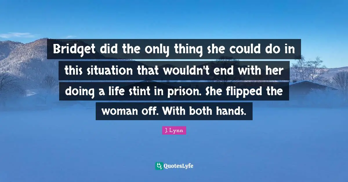 Bridget did the only thing she could do in this situation that wouldn't end with her doing a life stint in prison. She flipped the woman off. With both hands.