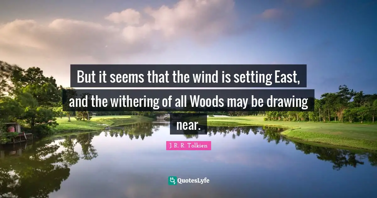 But it seems that the wind is setting East, and the withering of all Woods may be drawing near.