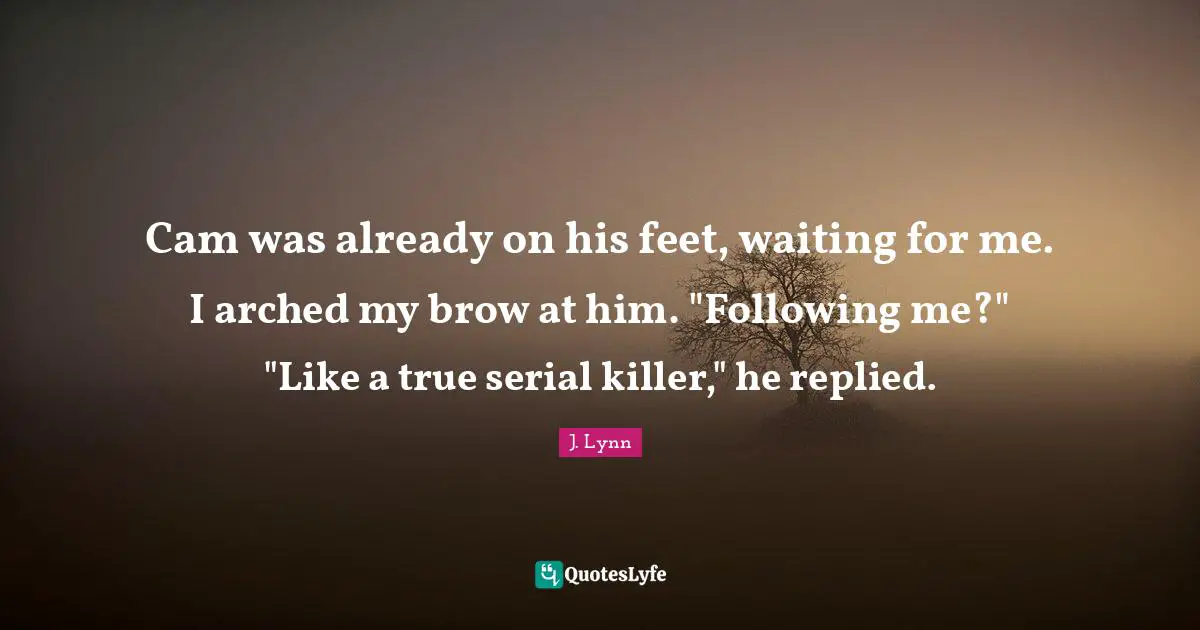 Cam was already on his feet, waiting for me. I arched my brow at him. "Following me?" "Like a true serial killer," he replied.
