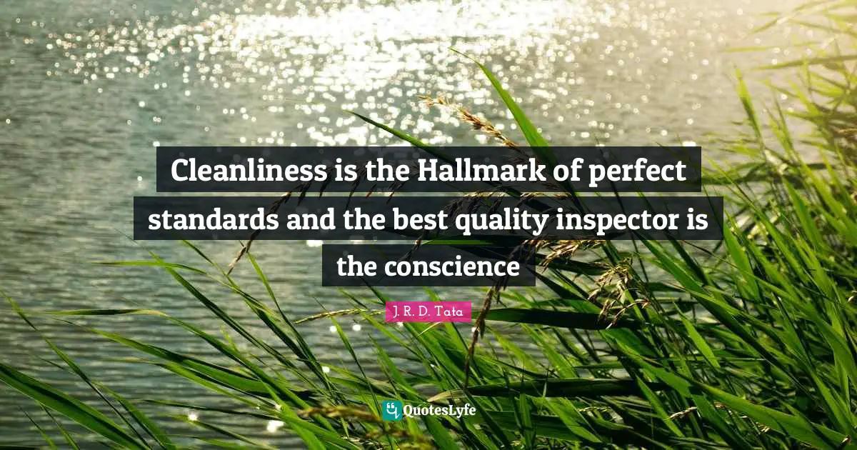 Conscience Quotes: "Cleanliness is the Hallmark of perfect standards and the best quality inspector is the conscience"
