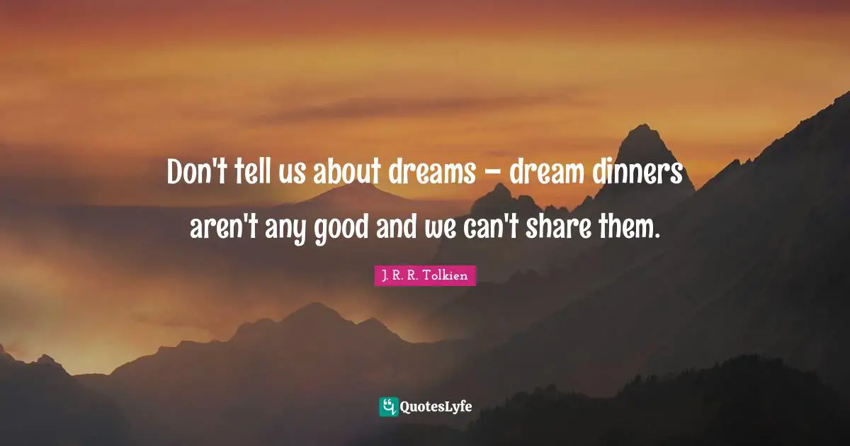 Don't tell us about dreams – dream dinners aren't any good and we can't share them.