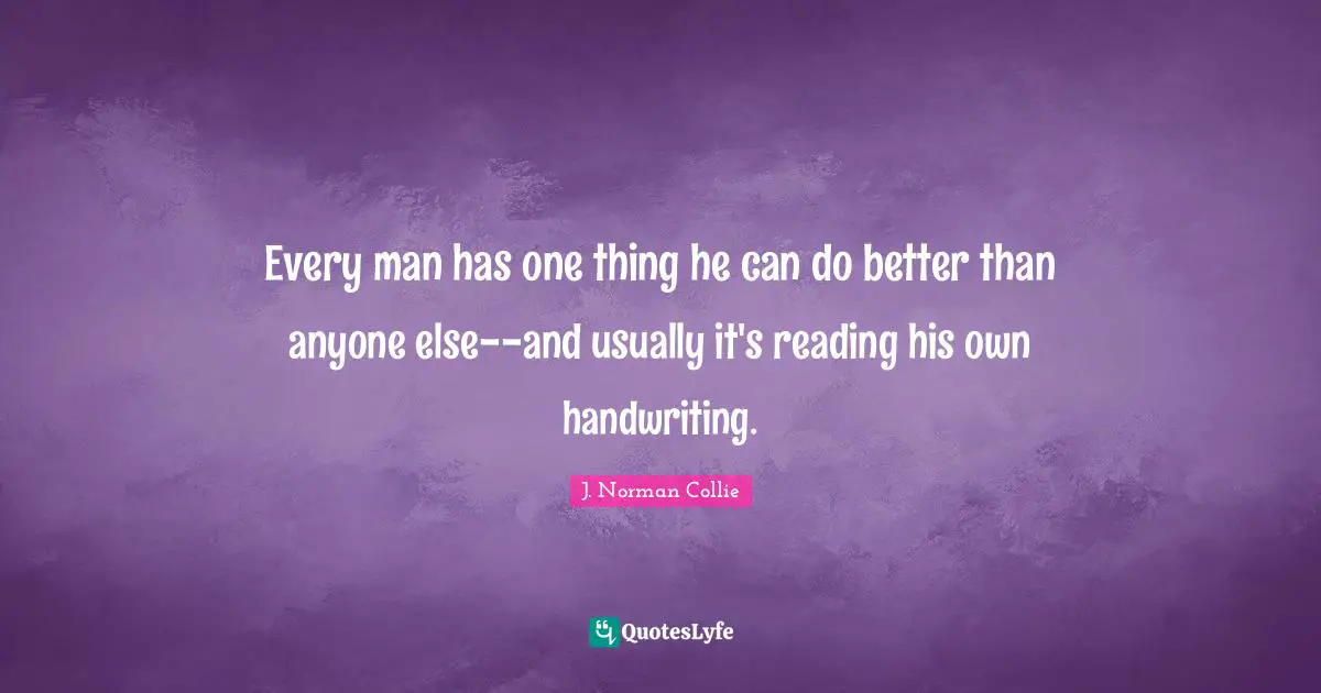 Handwriting Quotes: "Every man has one thing he can do better than anyone else--and usually it's reading his own handwriting."