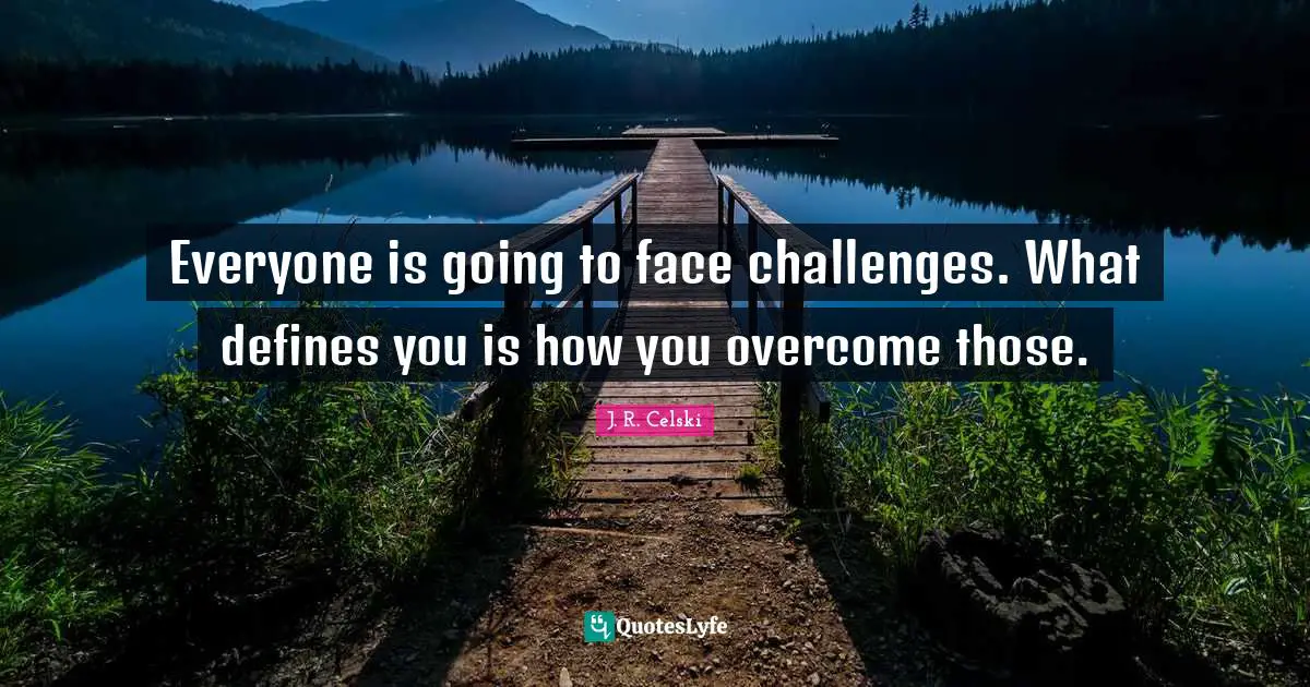 Everyone is going to face challenges. What defines you is how you overcome those.