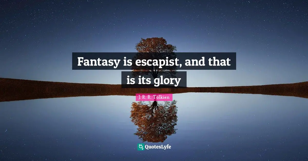 Fantasy is escapist, and that is its glory