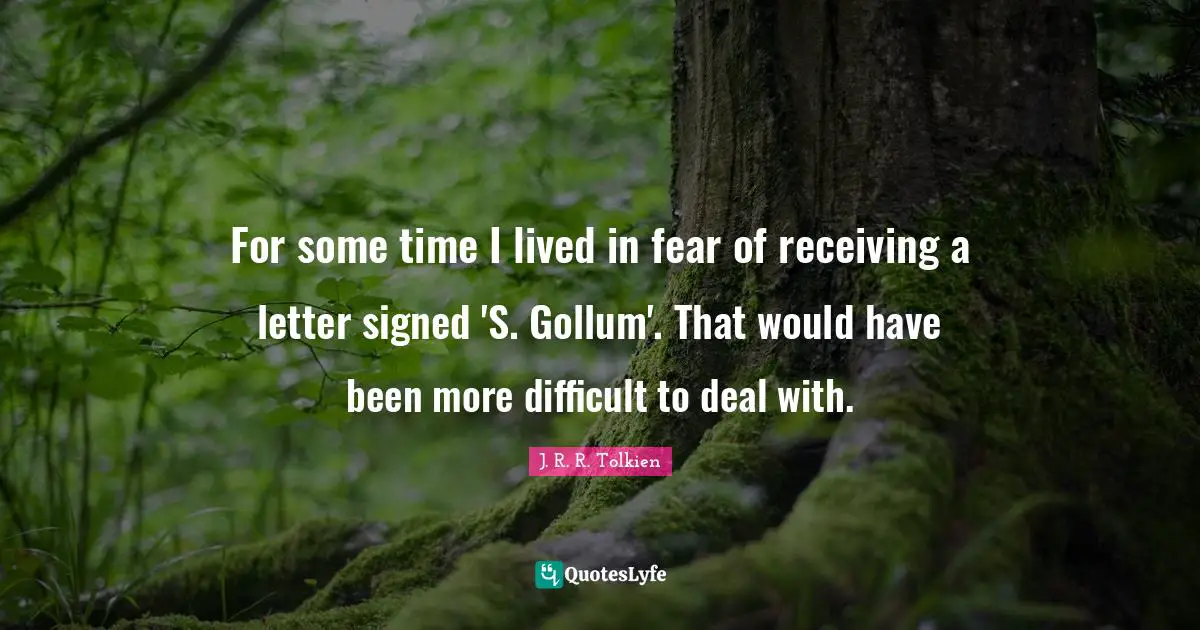 For some time I lived in fear of receiving a letter signed 'S. Gollum'. That would have been more difficult to deal with.