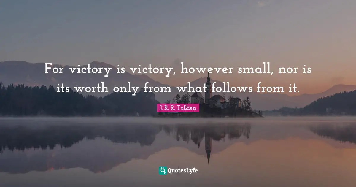 For victory is victory, however small, nor is its worth only from what follows from it.