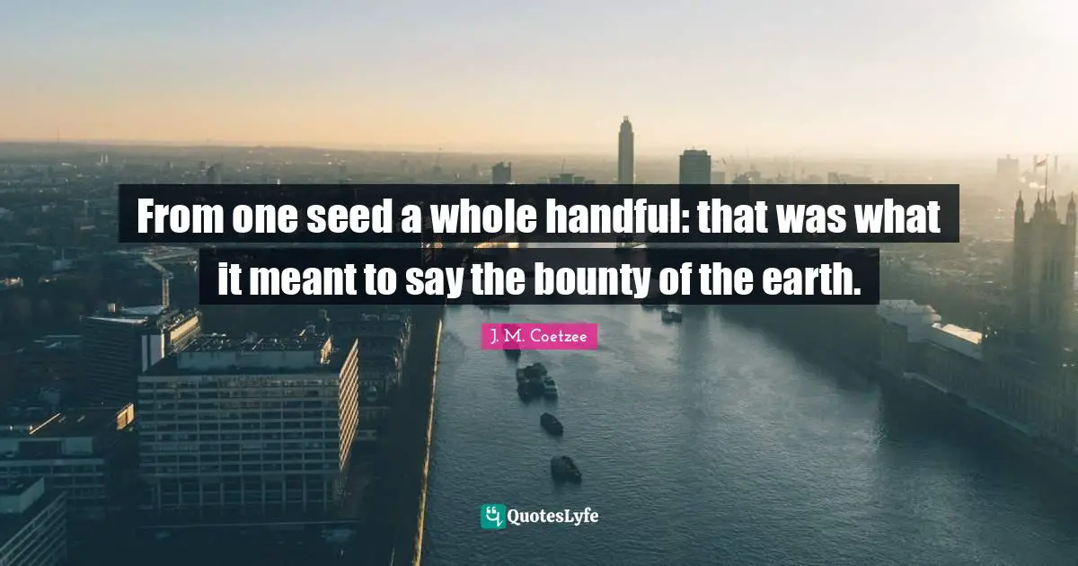 Handful Quotes: "From one seed a whole handful: that was what it meant to say the bounty of the earth."