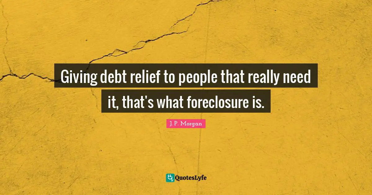 Giving debt relief to people that really need it, that's what foreclosure is.