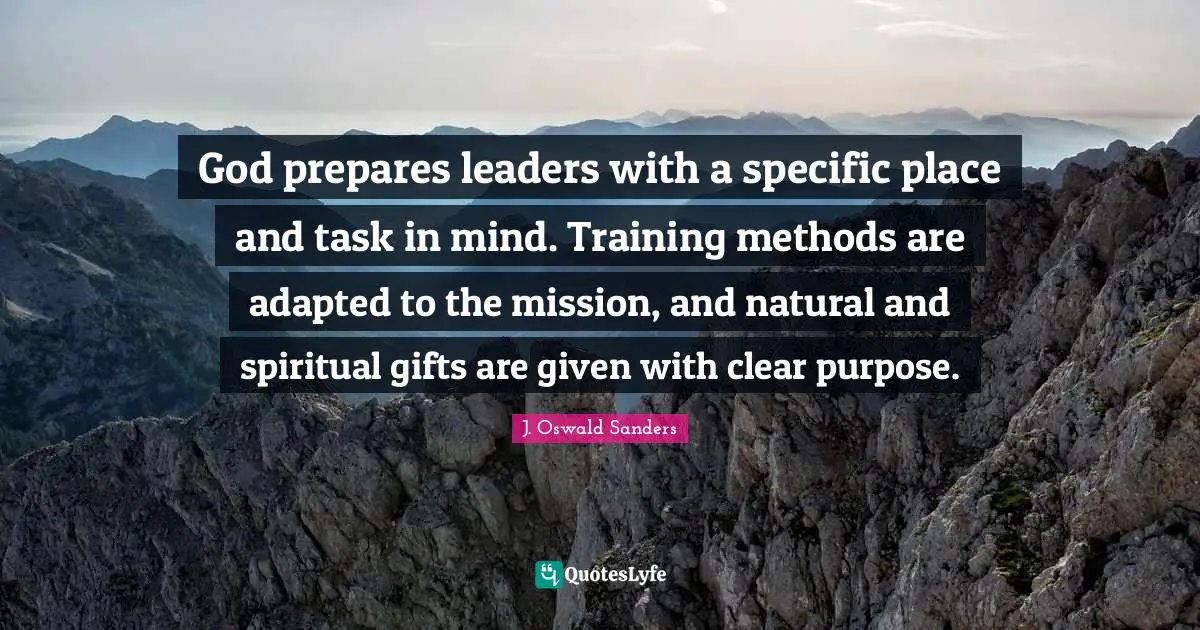 Adapted Quotes: "God prepares leaders with a specific place and task in mind. Training methods are adapted to the mission, and natural and spiritual gifts are given with clear purpose."
