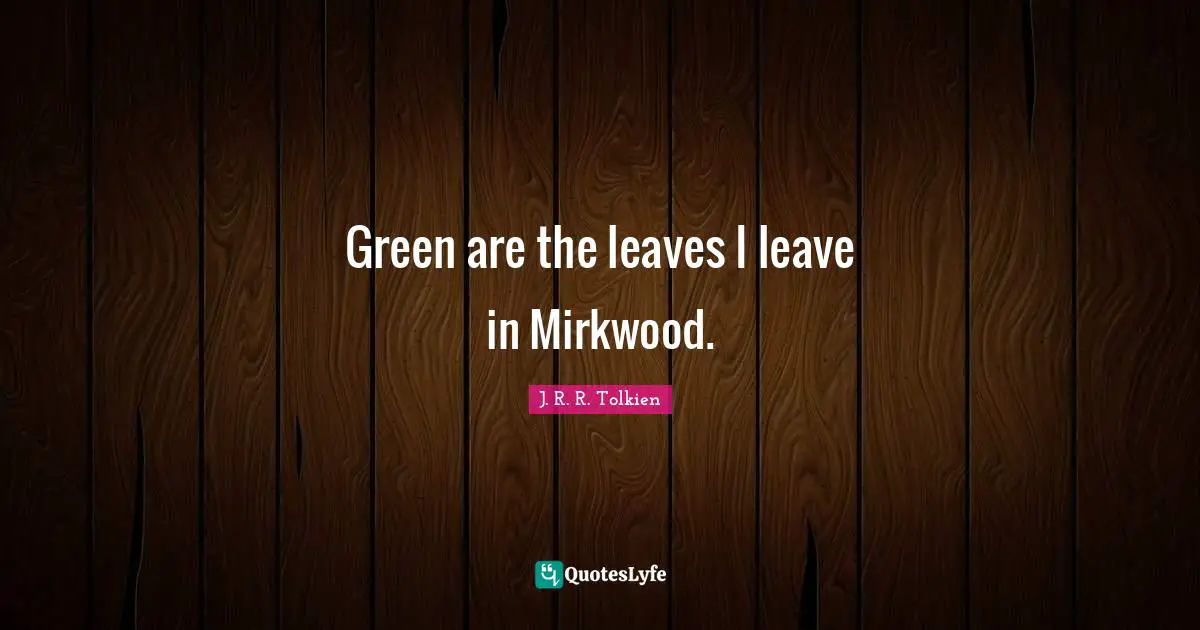 Green are the leaves I leave in Mirkwood.