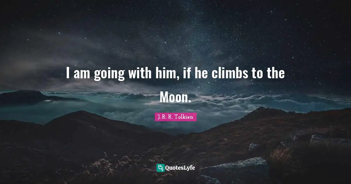 I am going with him, if he climbs to the Moon.