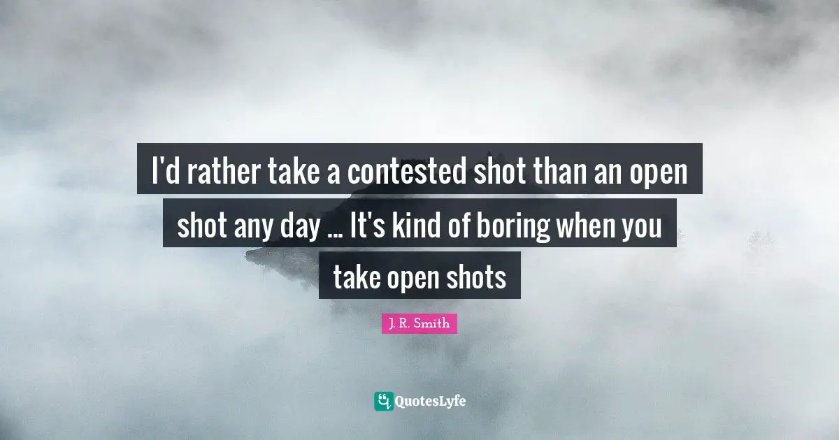 Boring Quotes: "I'd rather take a contested shot than an open shot any day ... It's kind of boring when you take open shots"