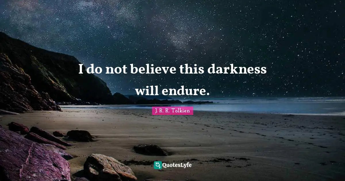 I do not believe this darkness will endure.