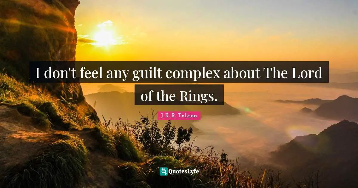 I don't feel any guilt complex about The Lord of the Rings.