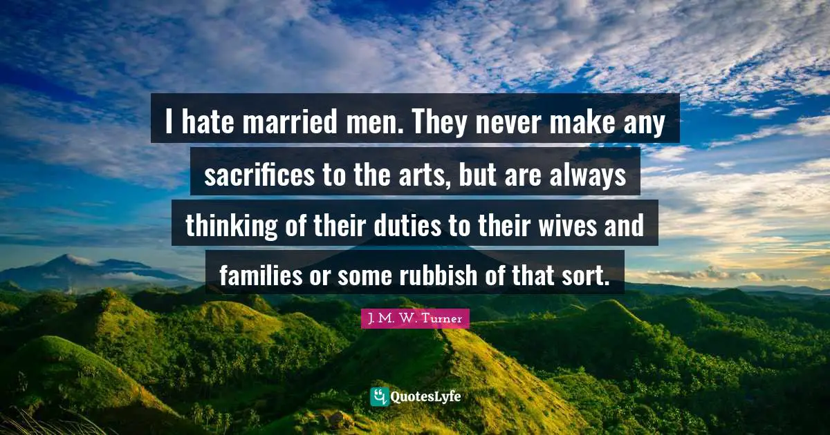 Wedding Quotes: "I hate married men. They never make any sacrifices to the arts, but are always thinking of their duties to their wives and families or some rubbish of that sort."