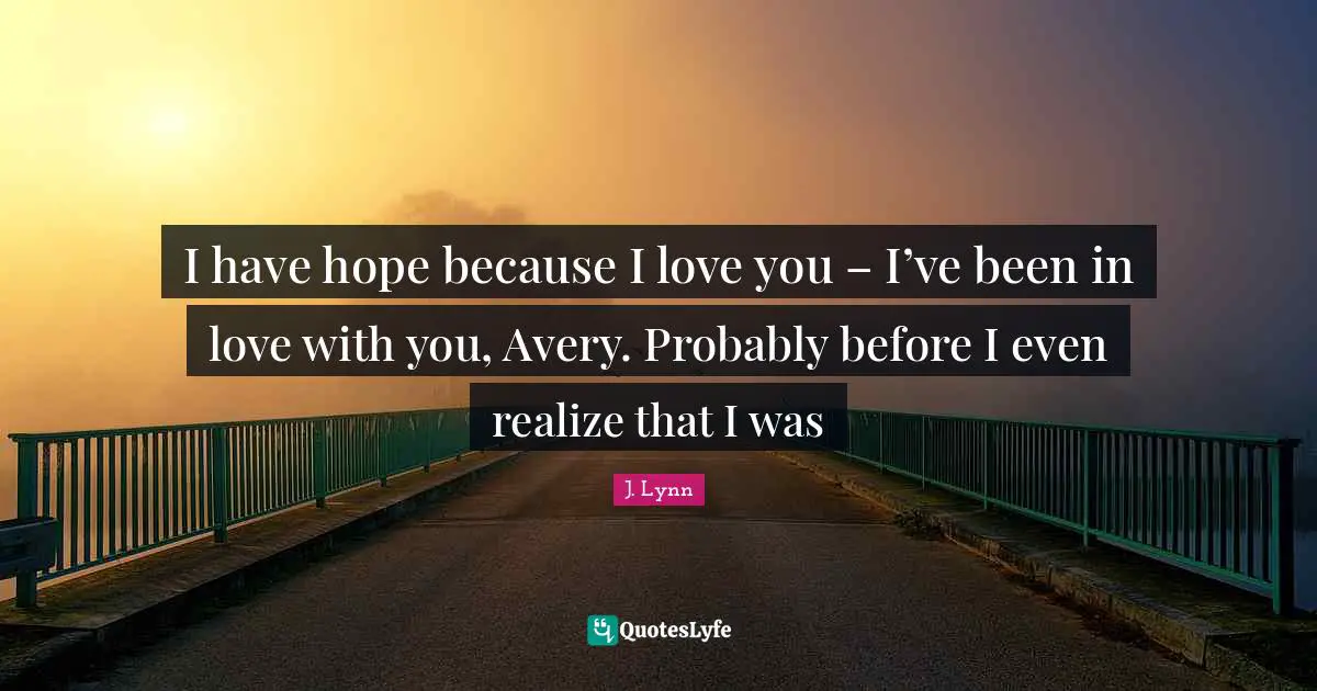 I have hope because I love you – I’ve been in love with you, Avery. Probably before I even realize that I was