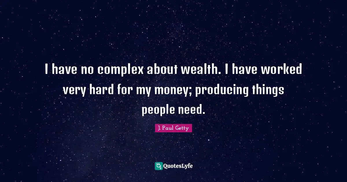 J. Paul Getty Quotes: "I have no complex about wealth. I have worked very hard for my money; producing things people need."