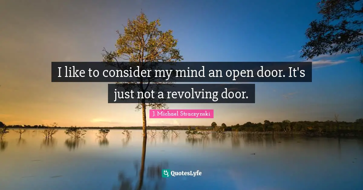 I like to consider my mind an open door. It's just not a revolving door.