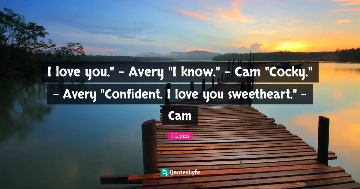 I love you." - Avery "I know." - Cam "Cocky." - Avery "Confident. I love you sweetheart." - Cam