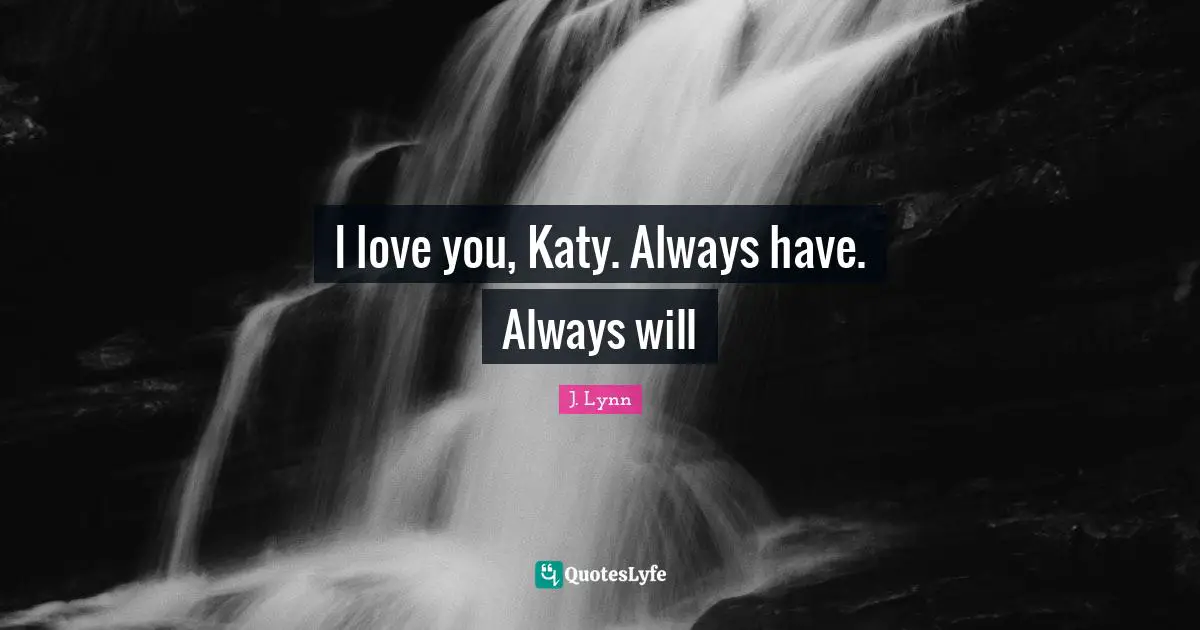 I love you, Katy. Always have. Always will
