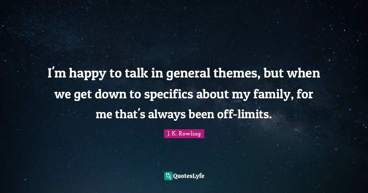 I'm happy to talk in general themes, but when we get down to specifics about my family, for me that's always been off-limits.