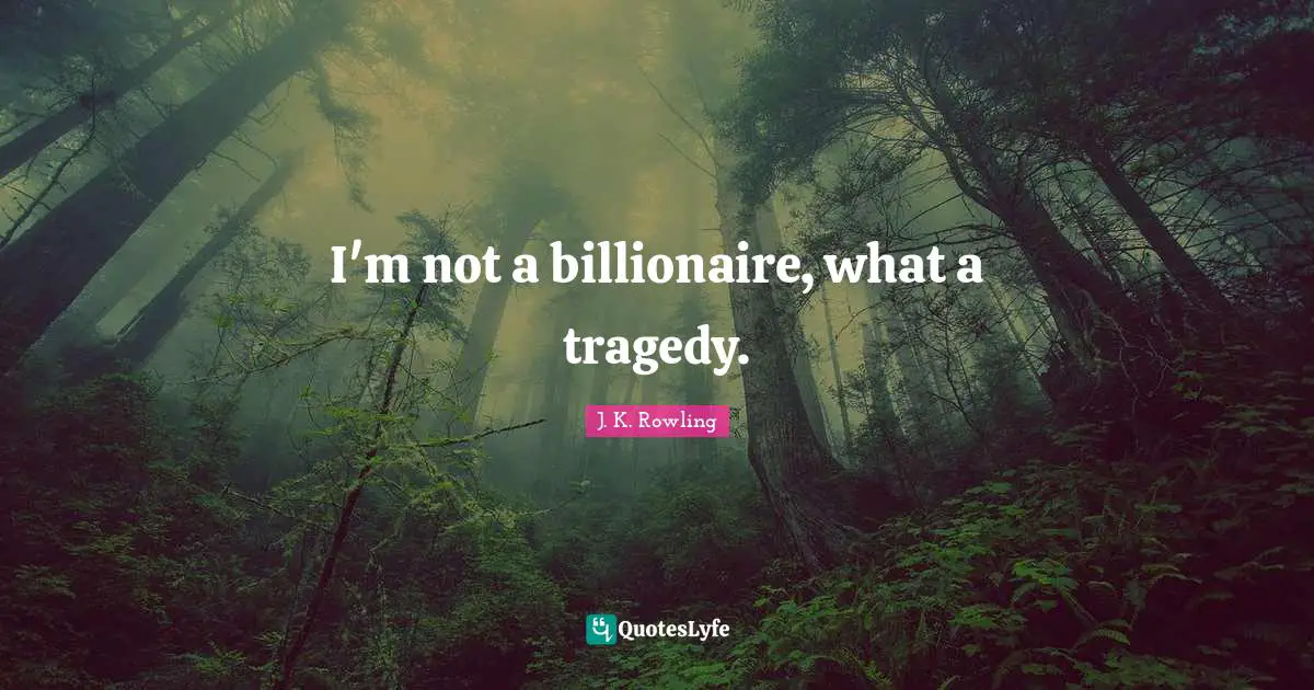 I'm not a billionaire, what a tragedy.