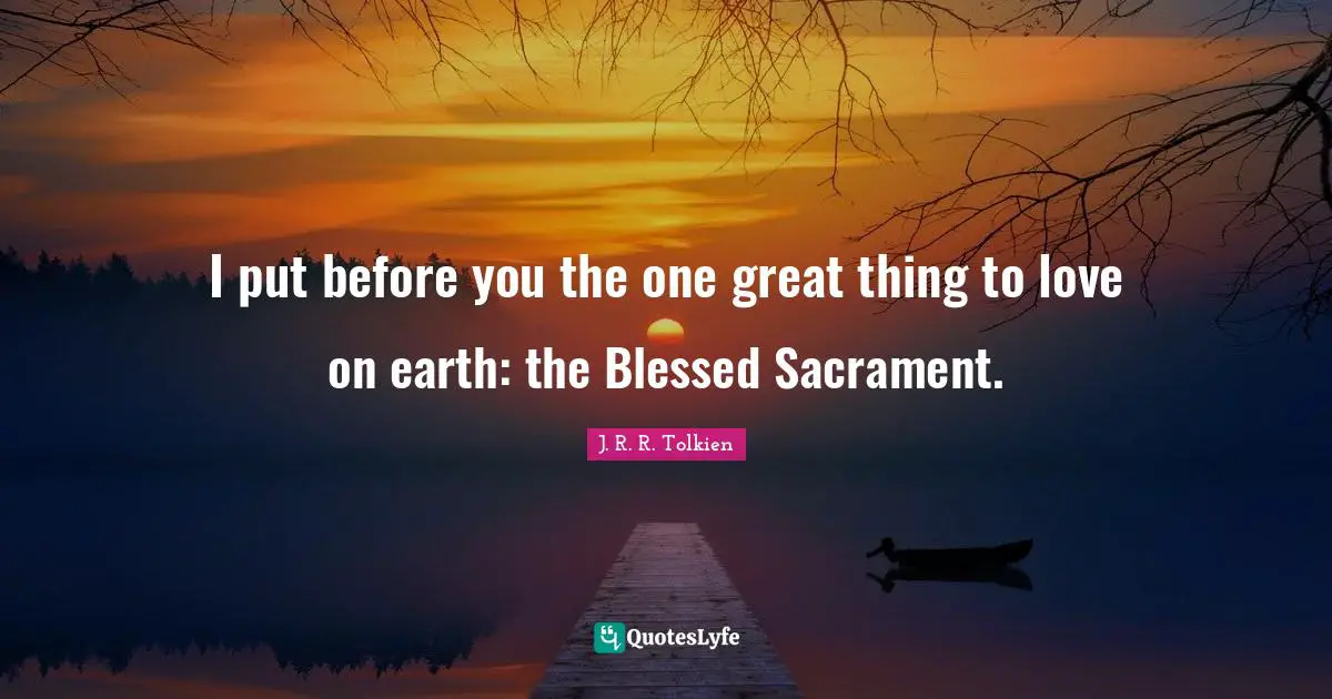 I put before you the one great thing to love on earth: the Blessed Sacrament.