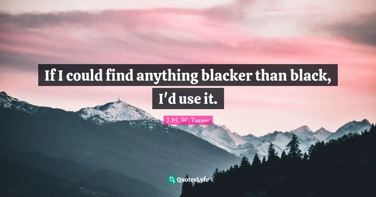 If I Could Quotes: "If I could find anything blacker than black, I'd use it."