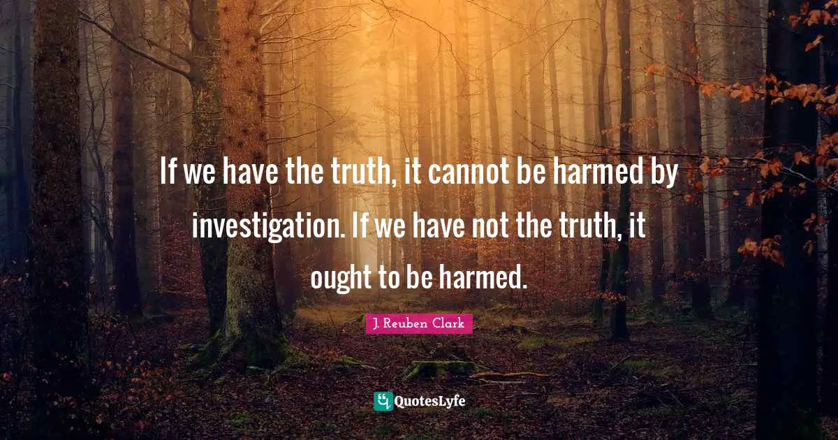Ought Quotes: "If we have the truth, it cannot be harmed by investigation. If we have not the truth, it ought to be harmed."