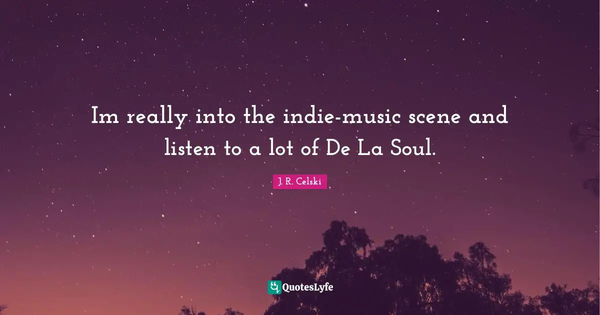 Im really into the indie-music scene and listen to a lot of De La Soul.
