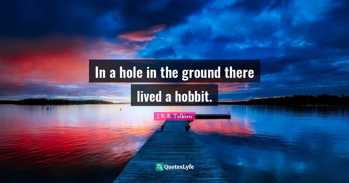 In a hole in the ground there lived a hobbit.... Quote by J. R. R