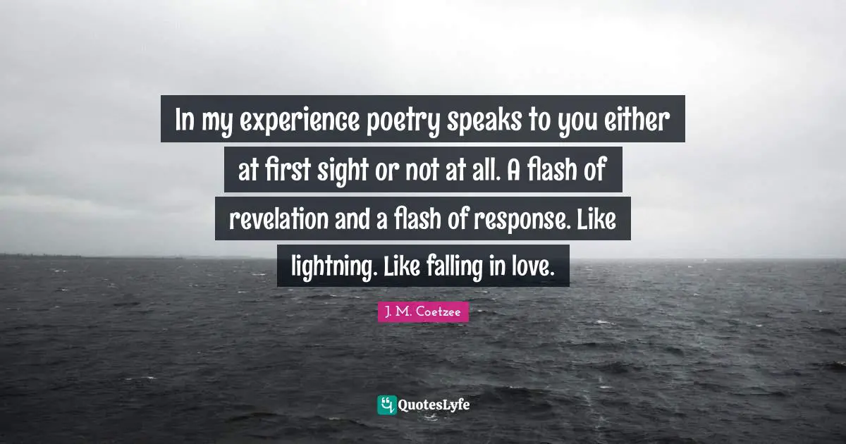 In my experience poetry speaks to you either at first sight or not at all. A flash of revelation and a flash of response. Like lightning. Like falling in love.