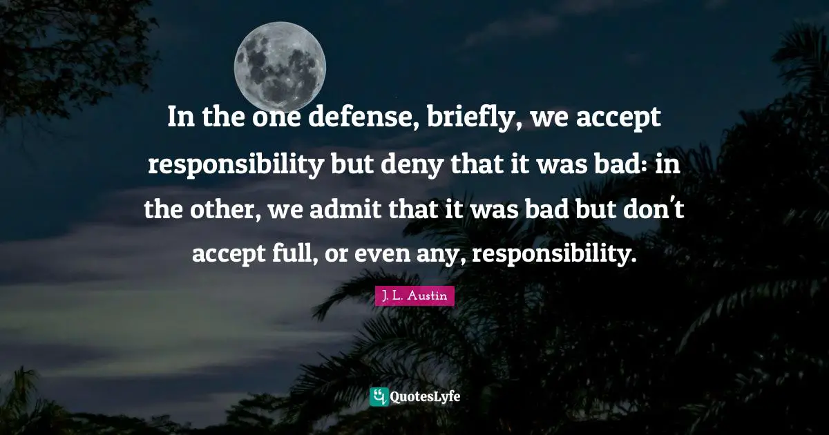 In the one defense, briefly, we accept responsibility but deny that it was bad: in the other, we admit that it was bad but don't accept full, or even any, responsibility.