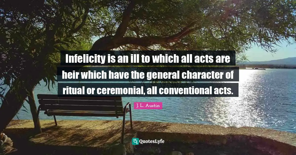 Infelicity is an ill to which all acts are heir which have the general character of ritual or ceremonial, all conventional acts.